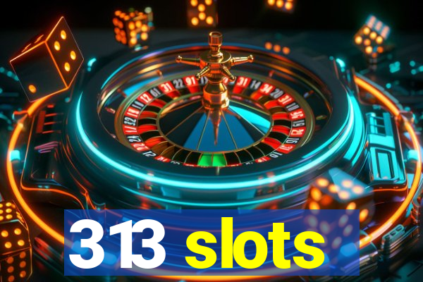 313 slots